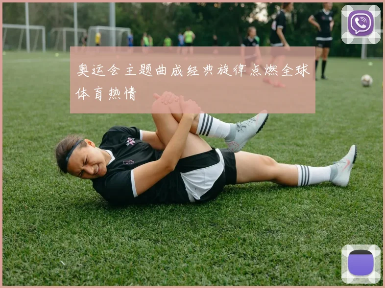 奥运会主题曲成经典旋律点燃全球体育热情