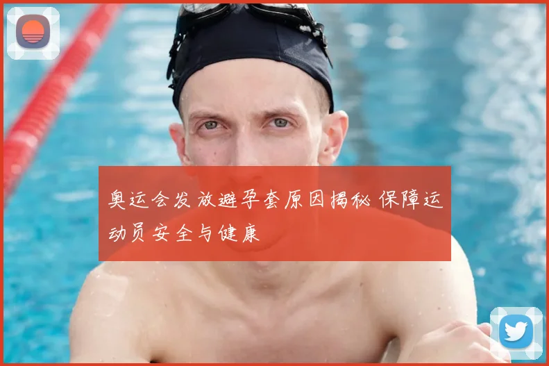 奥运会发放避孕套原因揭秘 保障运动员安全与健康
