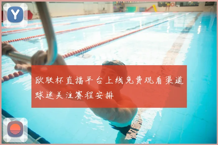 欧联杯直播平台上线免费观看渠道球迷关注赛程安排