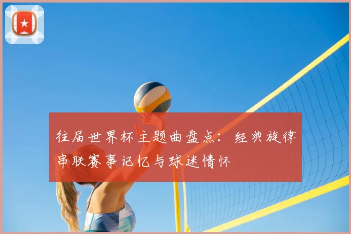 往届世界杯主题曲盘点：经典旋律串联赛事记忆与球迷情怀