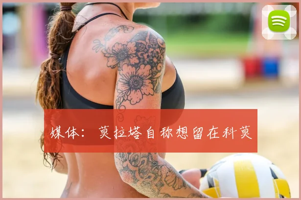 媒体:莫拉塔自称想留在科莫
