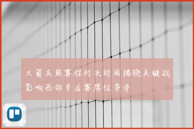 火箭灰熊赛程对决时间揭晓关键战影响西部季后赛席位争夺
