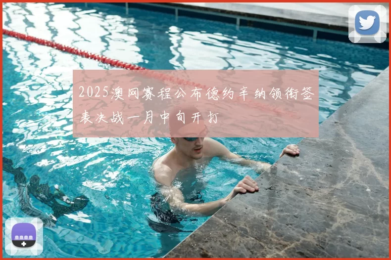 2025澳网赛程公布德约辛纳领衔签表决战一月中旬开打
