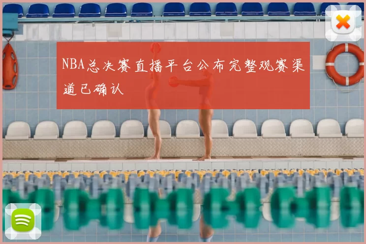 NBA总决赛直播平台公布完整观赛渠道已确认