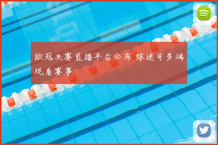 欧冠决赛直播平台公布 球迷可多端观看赛事