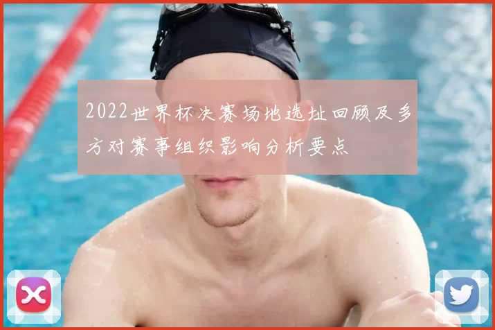 2022世界杯决赛场地选址回顾及多方对赛事组织影响分析要点