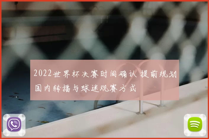 2022世界杯决赛时间确认 提前规划国内转播与球迷观赛方式
