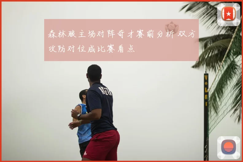 森林狼主场对阵奇才赛前分析 双方攻防对位成比赛看点