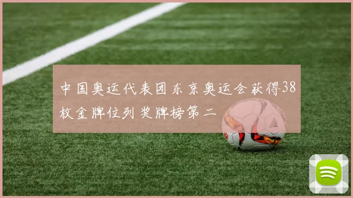 中国奥运代表团东京奥运会获得38枚金牌位列奖牌榜第二