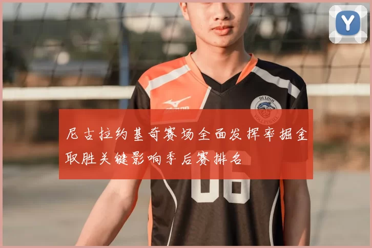 尼古拉约基奇赛场全面发挥率掘金取胜关键影响季后赛排名