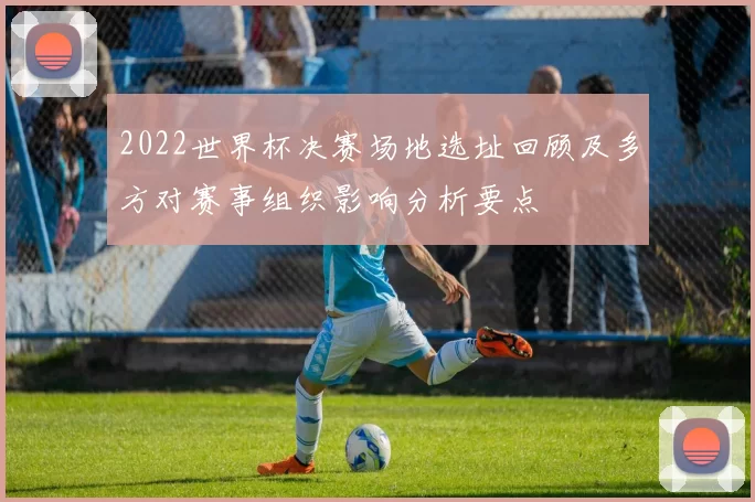 2022世界杯决赛场地选址回顾及多方对赛事组织影响分析要点