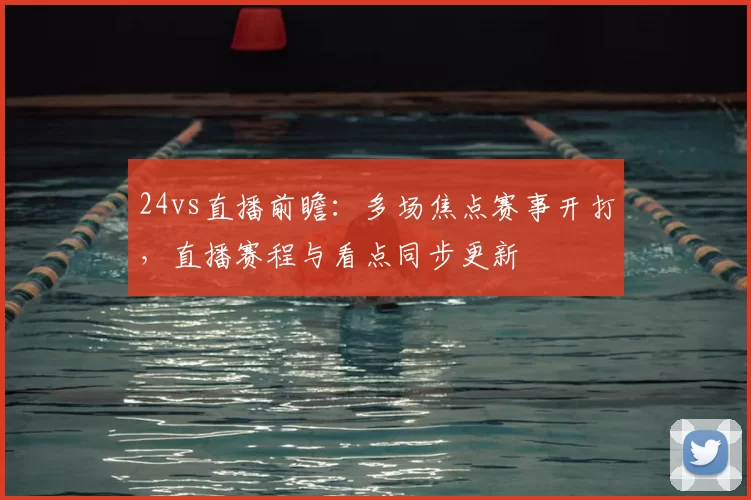 24vs直播前瞻:多场焦点赛事开打,直播赛程与看点同步更新