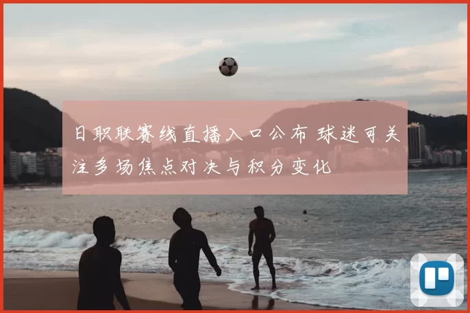 日职联赛线直播入口公布 球迷可关注多场焦点对决与积分变化