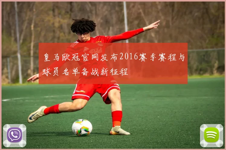 皇马欧冠官网发布2016赛季赛程与球员名单备战新征程