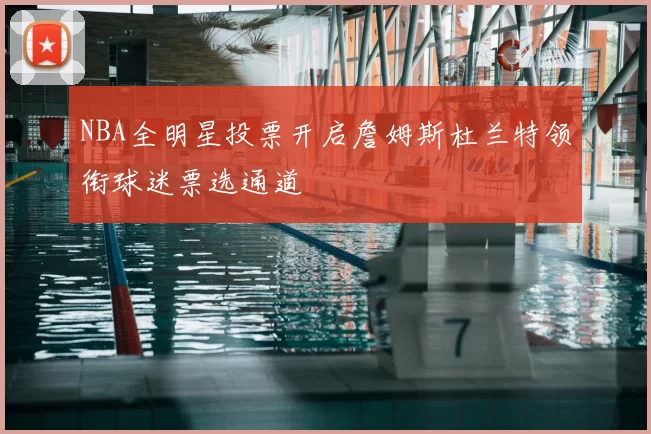NBA全明星投票开启詹姆斯杜兰特领衔球迷票选通道
