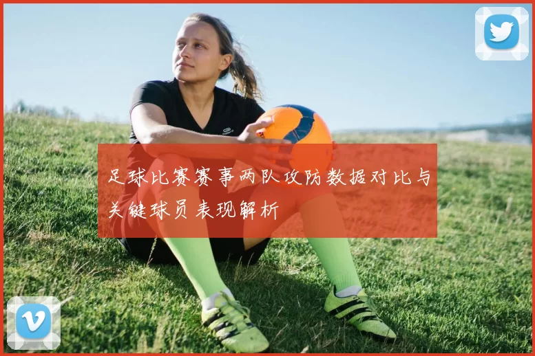 足球比赛赛事两队攻防数据对比与关键球员表现解析