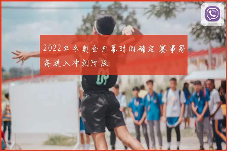 2022年冬奥会开幕时间确定 赛事筹备进入冲刺阶段