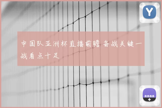 中国队亚洲杯直播前瞻 备战关键一战看点十足