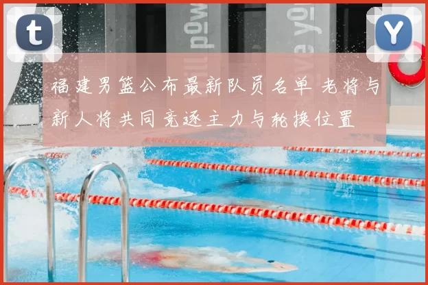 福建男篮公布最新队员名单 老将与新人将共同竞逐主力与轮换位置