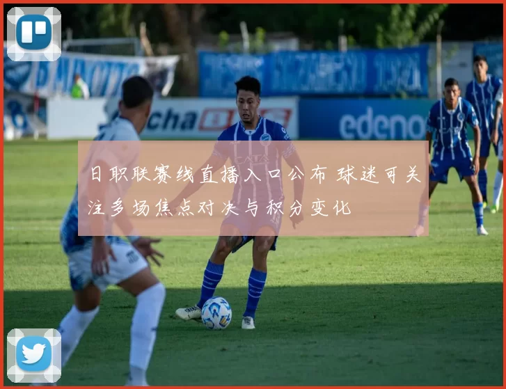 日职联赛线直播入口公布 球迷可关注多场焦点对决与积分变化