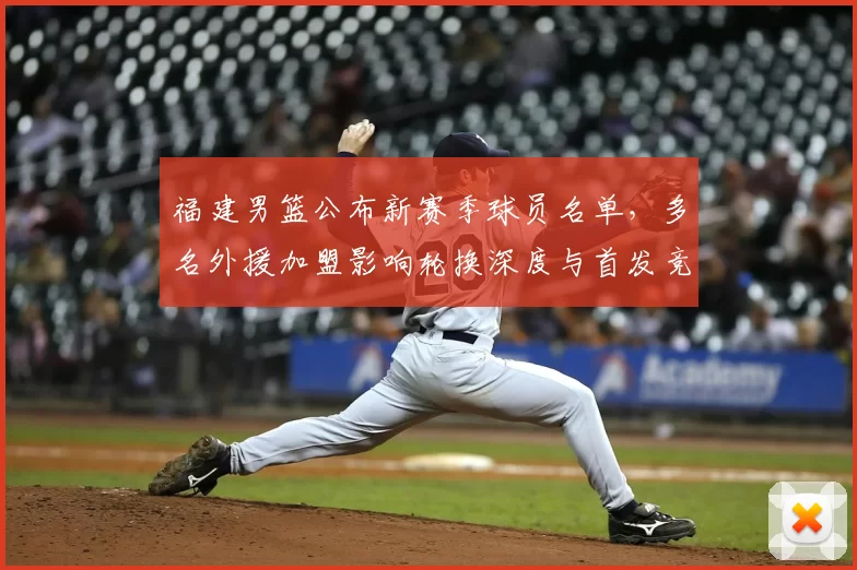 福建男篮公布新赛季球员名单,多名外援加盟影响轮换深度与首发竞争
