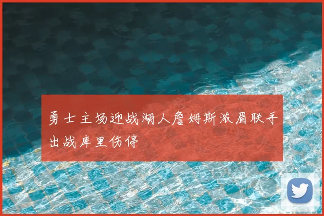 勇士主场迎战湖人詹姆斯浓眉联手出战库里伤停