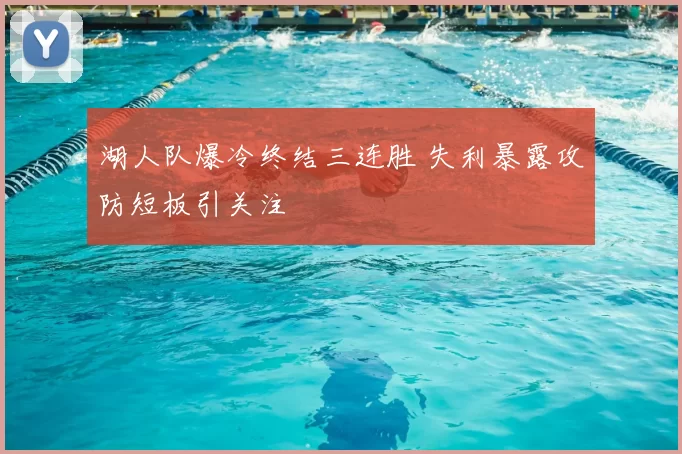 湖人队爆冷终结三连胜 失利暴露攻防短板引关注