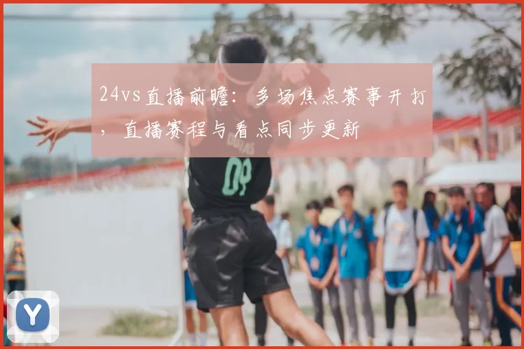 24vs直播前瞻:多场焦点赛事开打,直播赛程与看点同步更新