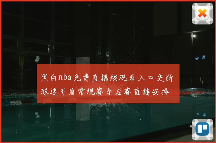 黑白nba免费直播线观看入口更新 球迷可看常规赛季后赛直播安排