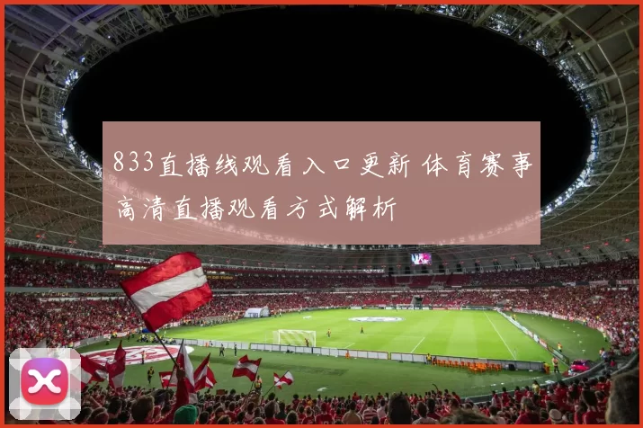 833直播线观看入口更新 体育赛事高清直播观看方式解析