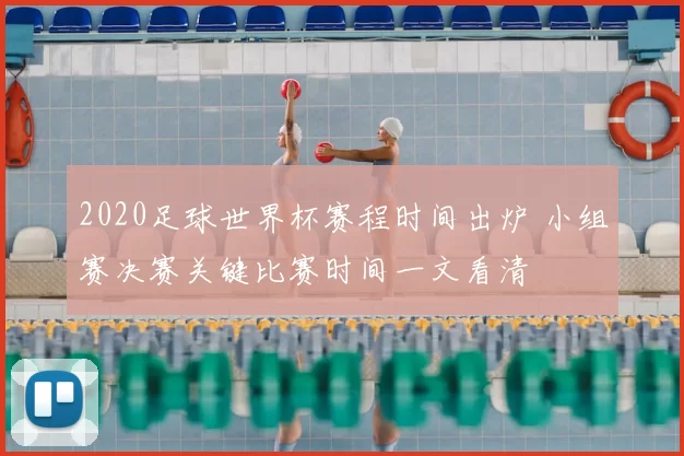 2020足球世界杯赛程时间出炉 小组赛决赛关键比赛时间一文看清