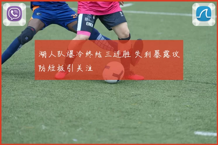 湖人队爆冷终结三连胜 失利暴露攻防短板引关注
