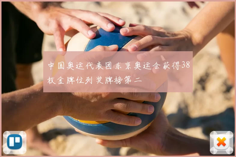 中国奥运代表团东京奥运会获得38枚金牌位列奖牌榜第二