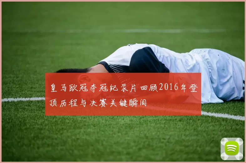 皇马欧冠夺冠纪录片回顾2016年登顶历程与决赛关键瞬间