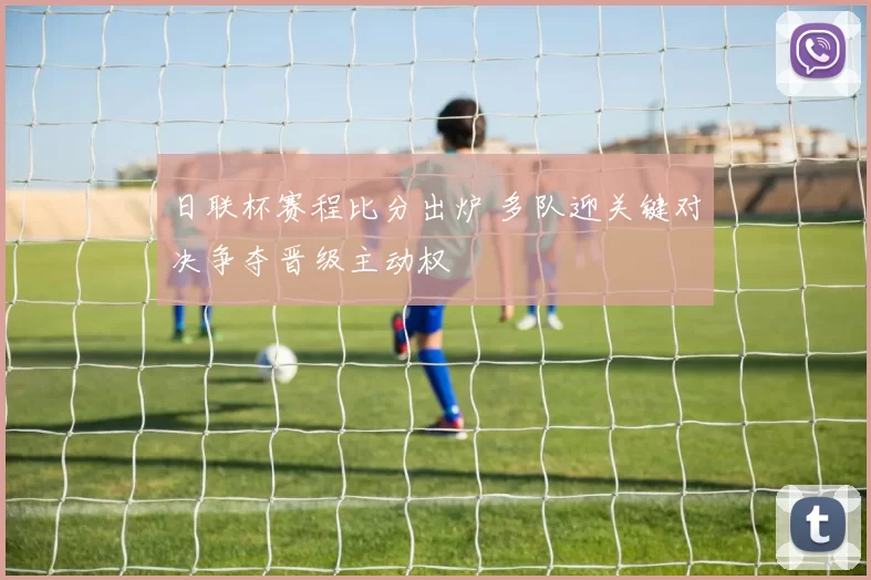 日联杯赛程比分出炉 多队迎关键对决争夺晋级主动权