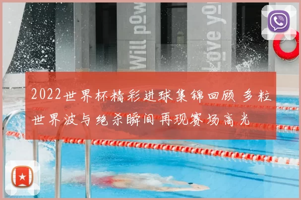 2022世界杯精彩进球集锦回顾 多粒世界波与绝杀瞬间再现赛场高光