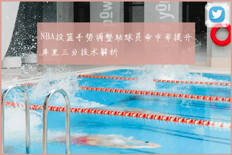 NBA投篮手势调整助球员命中率提升库里三分技术解析