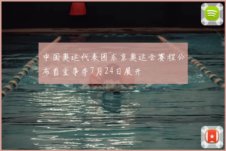 中国奥运代表团东京奥运会赛程公布首金争夺7月24日展开