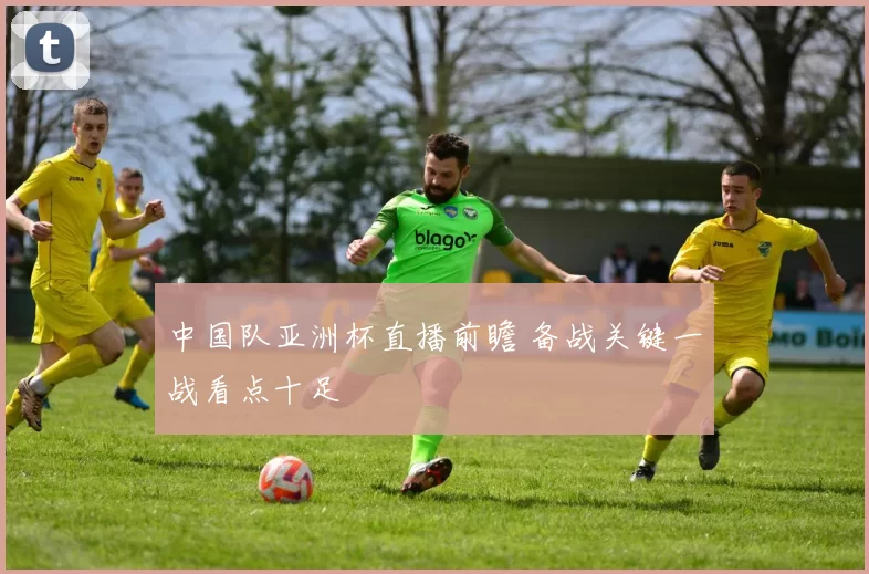 中国队亚洲杯直播前瞻 备战关键一战看点十足