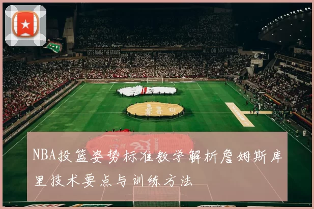 NBA投篮姿势标准教学解析詹姆斯库里技术要点与训练方法
