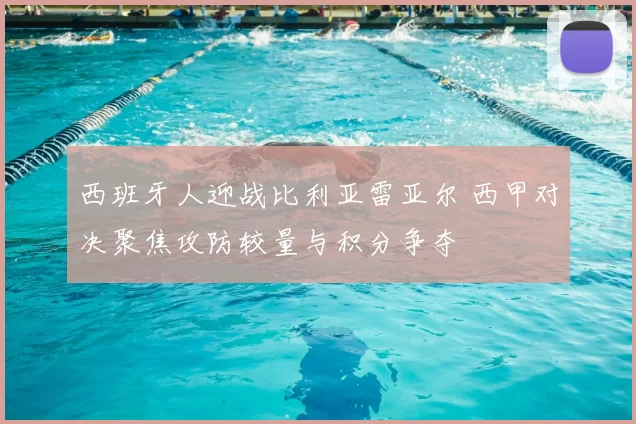西班牙人迎战比利亚雷亚尔 西甲对决聚焦攻防较量与积分争夺