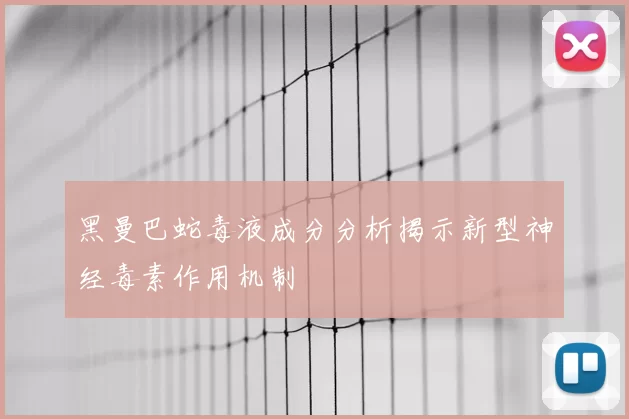 黑曼巴蛇毒液成分分析揭示新型神经毒素作用机制