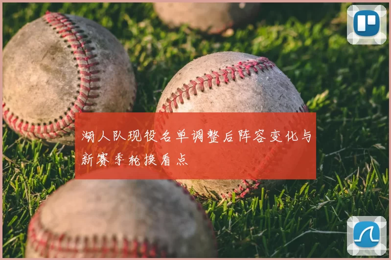 湖人队现役名单调整后阵容变化与新赛季轮换看点