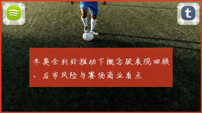 冬奥会利好推动下概念股表现回顾、后市风险与赛场商业看点