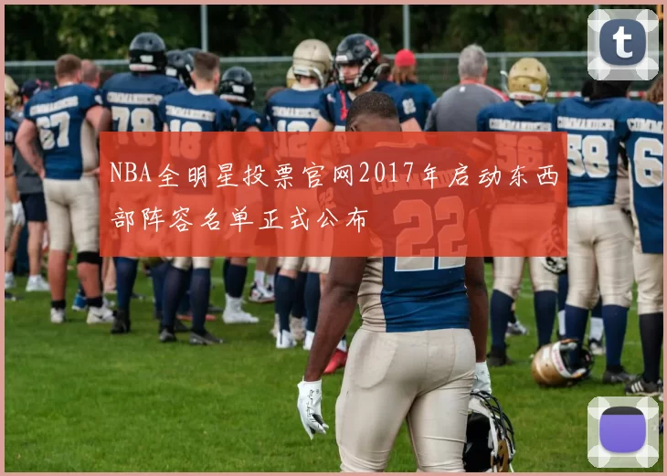 NBA全明星投票官网2017年启动东西部阵容名单正式公布