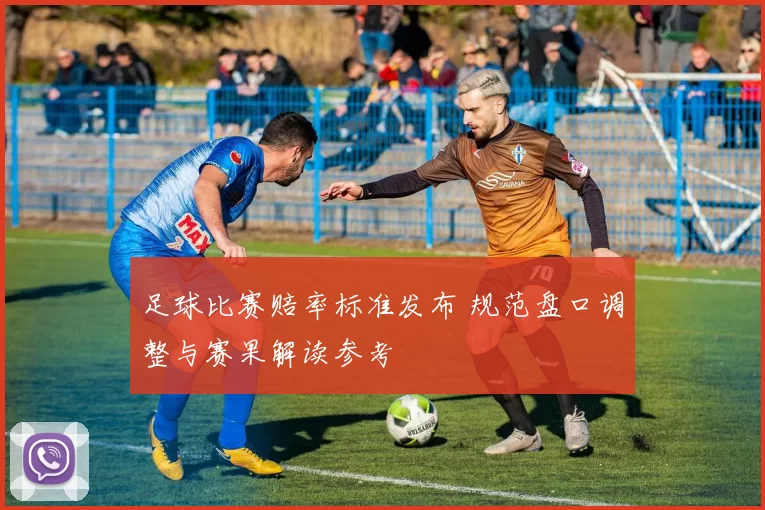 足球比赛赔率标准发布 规范盘口调整与赛果解读参考
