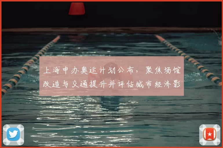 上海申办奥运计划公布，聚焦场馆改造与交通提升并评估城市经济影响