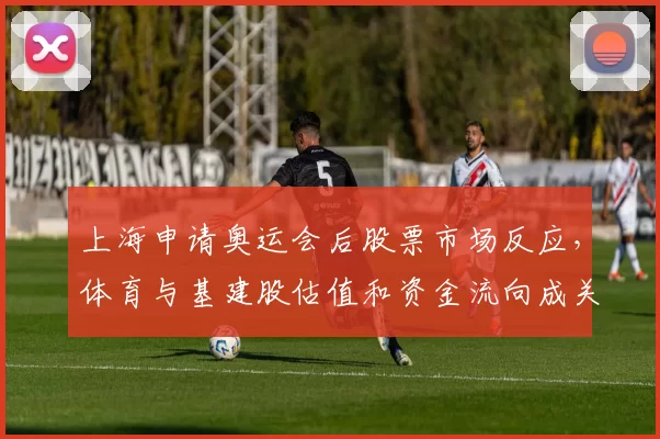 上海申请奥运会后股票市场反应，体育与基建股估值和资金流向成关注点