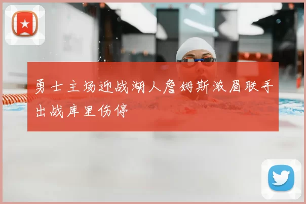 勇士主场迎战湖人詹姆斯浓眉联手出战库里伤停