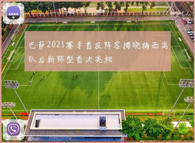 巴萨2021赛季首发阵容揭晓梅西离队后新阵型首次亮相